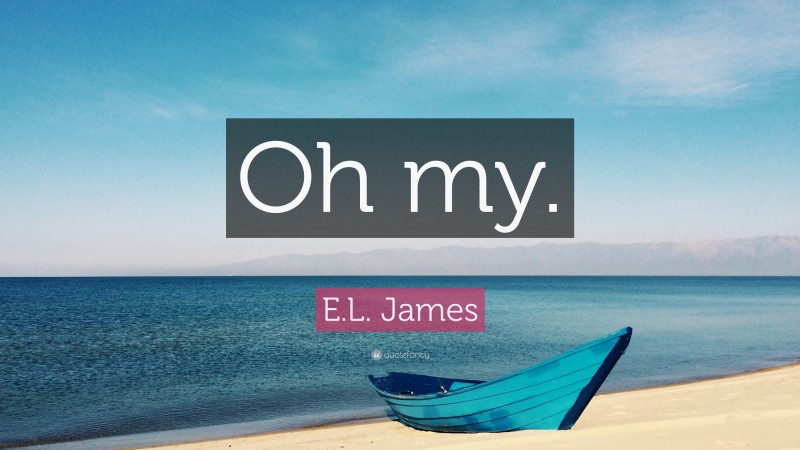 E.L. James Quote: “Oh my.”