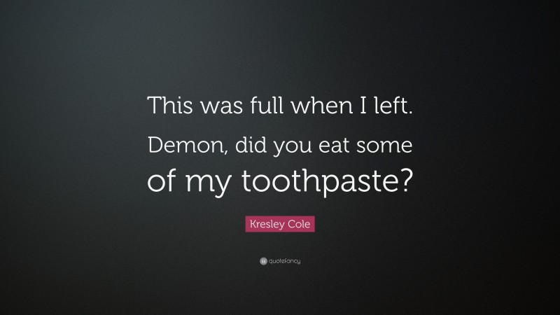 Kresley Cole Quote: “This was full when I left. Demon, did you eat some of my toothpaste?”