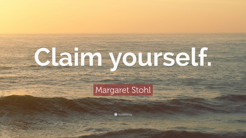 Margaret Stohl Quote: “Claim yourself.”