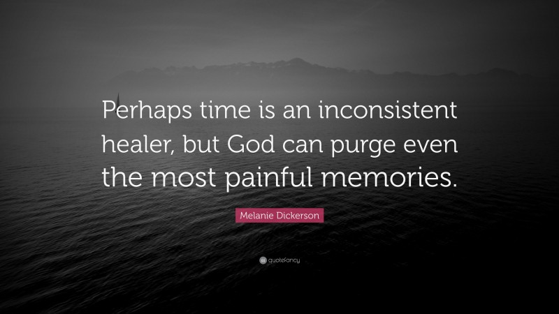 Melanie Dickerson Quote: “Perhaps time is an inconsistent healer, but God can purge even the most painful memories.”