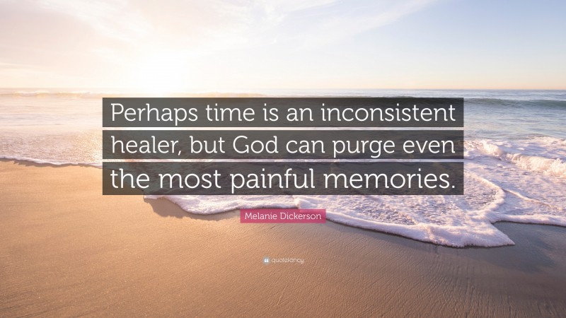 Melanie Dickerson Quote: “Perhaps time is an inconsistent healer, but God can purge even the most painful memories.”