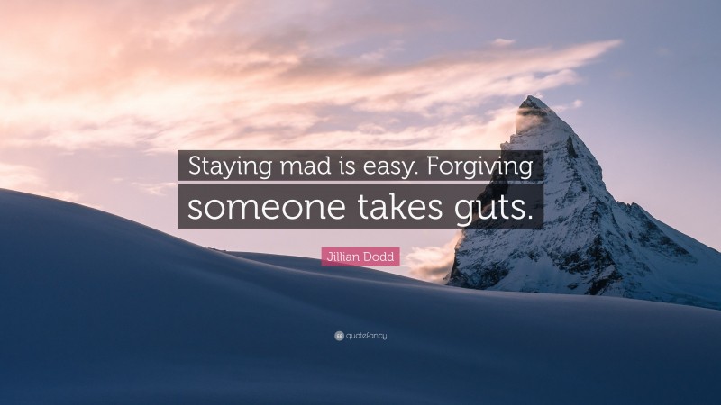 Jillian Dodd Quote: “Staying mad is easy. Forgiving someone takes guts.”