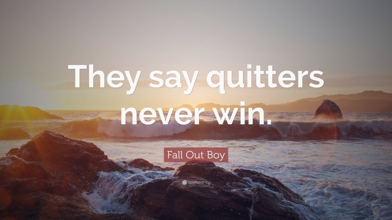 Fall Out Boy Quote: “They say quitters never win.”