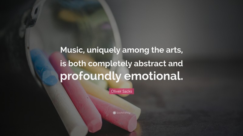 Oliver Sacks Quote: “Music, uniquely among the arts, is both completely abstract and profoundly emotional.”