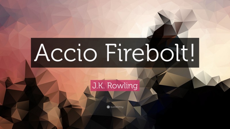 J.K. Rowling Quote: “Accio Firebolt!”