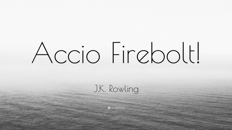 J.K. Rowling Quote: “Accio Firebolt!”