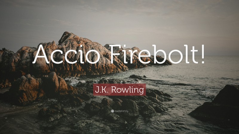 J.K. Rowling Quote: “Accio Firebolt!”