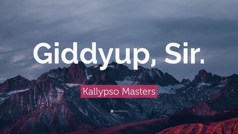 Kallypso Masters Quote: “Giddyup, Sir.”