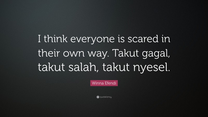 Winna Efendi Quote: “I think everyone is scared in their own way. Takut gagal, takut salah, takut nyesel.”