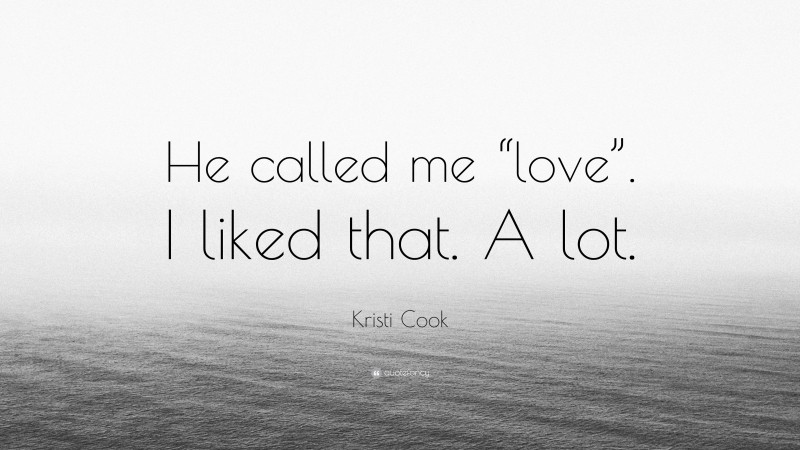 Kristi Cook Quote: “He called me “love”. I liked that. A lot.”