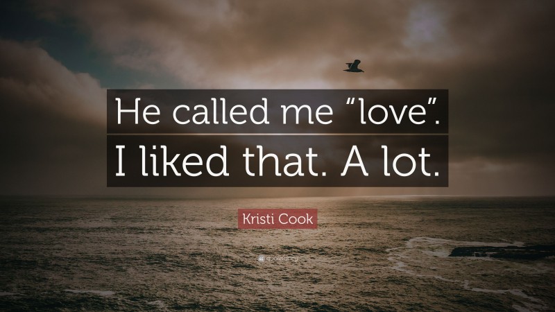 Kristi Cook Quote: “He called me “love”. I liked that. A lot.”