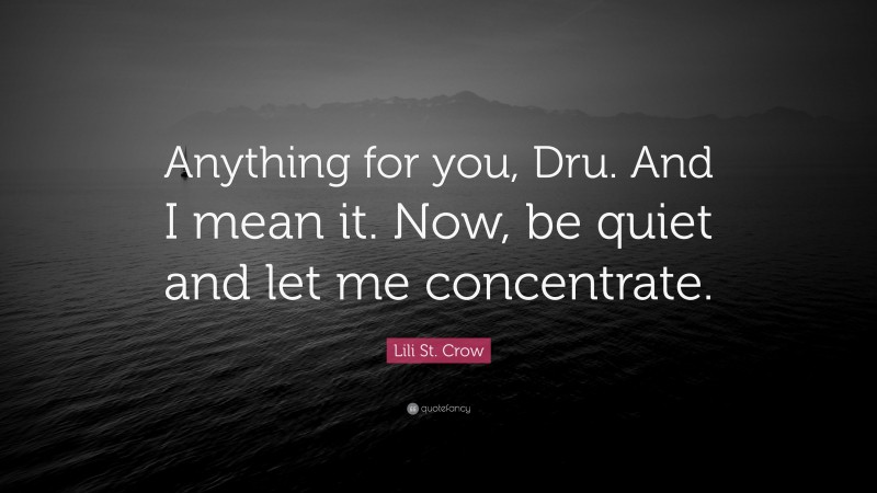 Lili St. Crow Quote: “Anything for you, Dru. And I mean it. Now, be quiet and let me concentrate.”