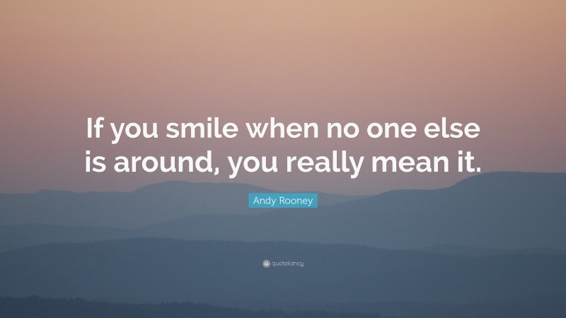 Andy Rooney Quote: “If you smile when no one else is around, you really mean it.”