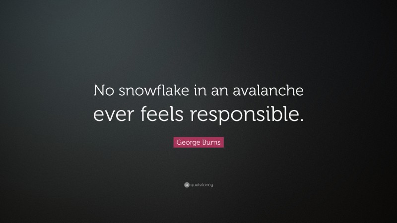 George Burns Quote: “No snowflake in an avalanche ever feels responsible.”