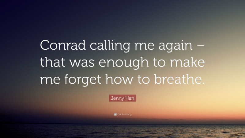 Jenny Han Quote: “Conrad calling me again – that was enough to make me forget how to breathe.”