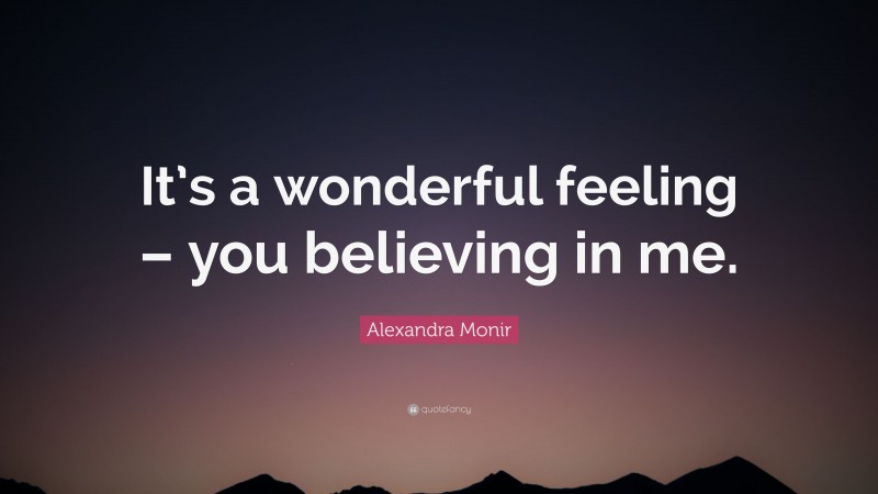 Alexandra Monir Quote: “It’s a wonderful feeling – you believing in me.”