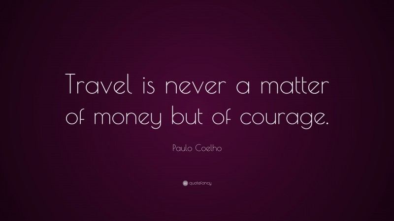 Paulo Coelho Quote: “Travel is never a matter of money but of courage.”