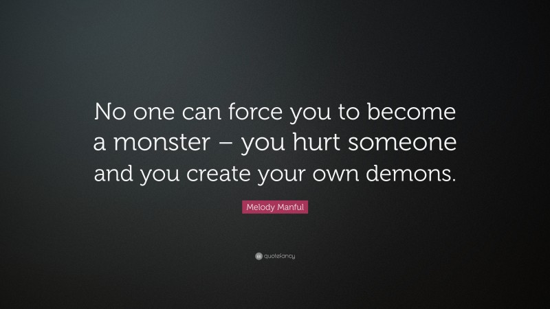 Melody Manful Quote: “No one can force you to become a monster – you hurt someone and you create your own demons.”