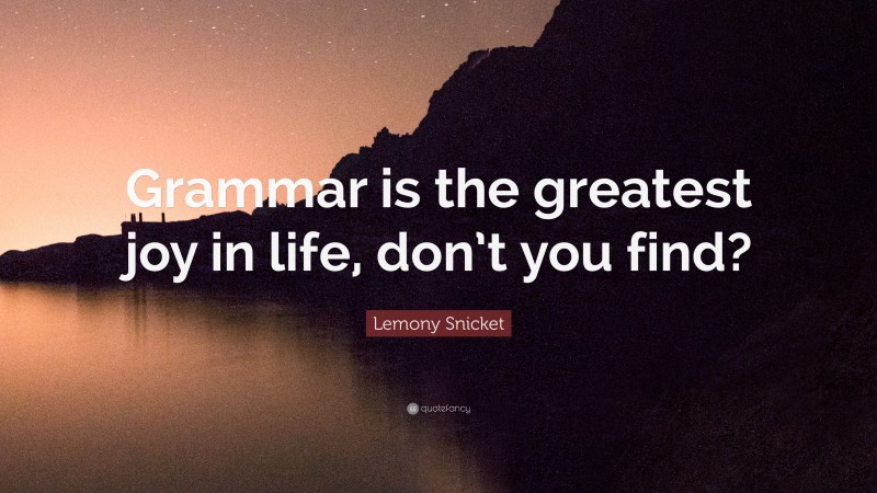 Lemony Snicket Quote: “Grammar is the greatest joy in life, don’t you find?”
