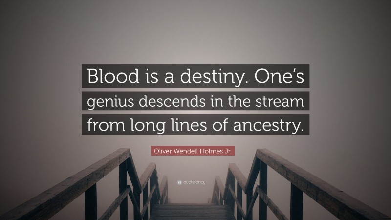 Oliver Wendell Holmes Jr. Quote: “Blood is a destiny. One’s genius descends in the stream from long lines of ancestry.”