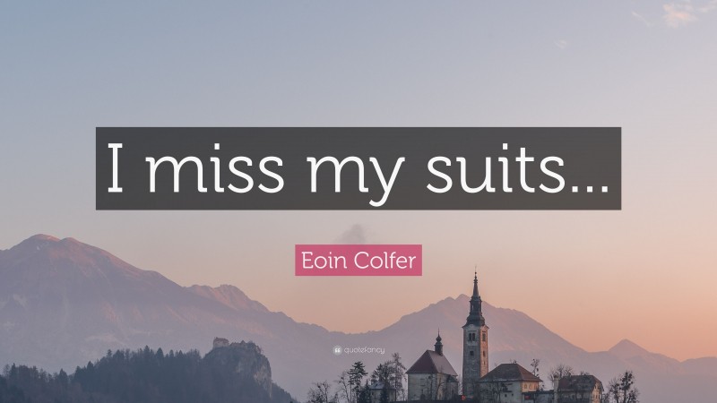Eoin Colfer Quote: “I miss my suits...”
