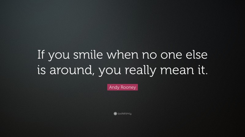 Andy Rooney Quote: “If you smile when no one else is around, you really mean it.”