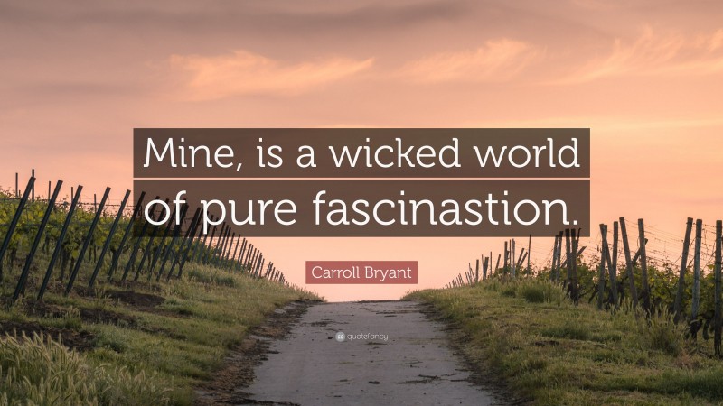 Carroll Bryant Quote: “Mine, is a wicked world of pure fascinastion.”