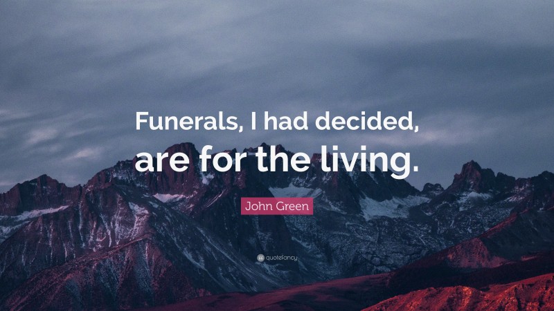John Green Quote: “Funerals, I had decided, are for the living.”