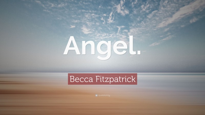Becca Fitzpatrick Quote: “Angel.”