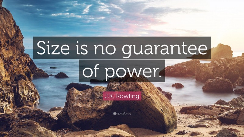 J.K. Rowling Quote: “Size is no guarantee of power.”