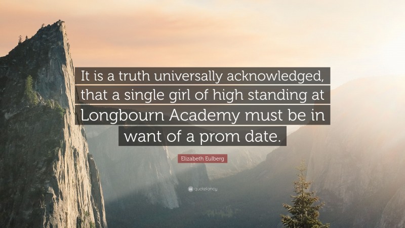 Elizabeth Eulberg Quote: “It is a truth universally acknowledged, that a single girl of high standing at Longbourn Academy must be in want of a prom date.”