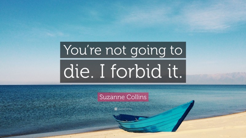 Suzanne Collins Quote: “You’re not going to die. I forbid it.”