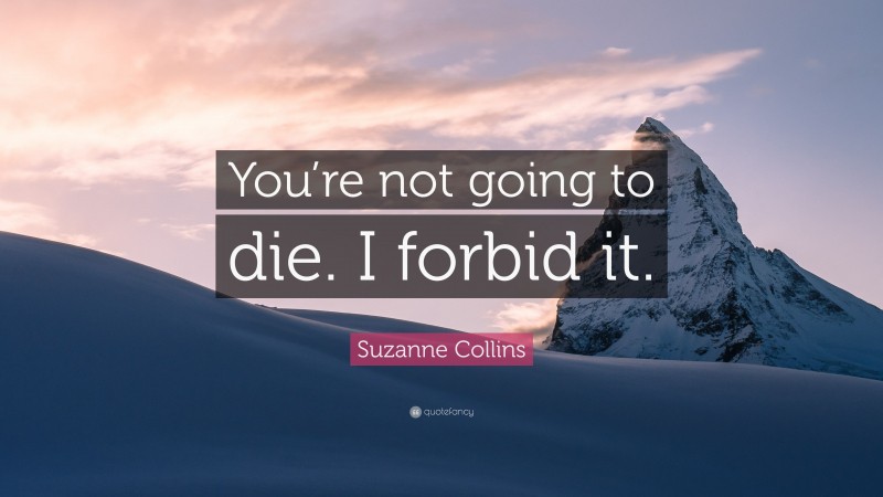 Suzanne Collins Quote: “You’re not going to die. I forbid it.”