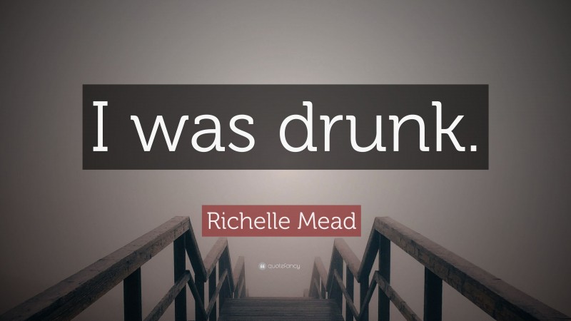 Richelle Mead Quote: “I was drunk.”