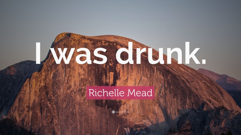 Richelle Mead Quote: “I was drunk.”