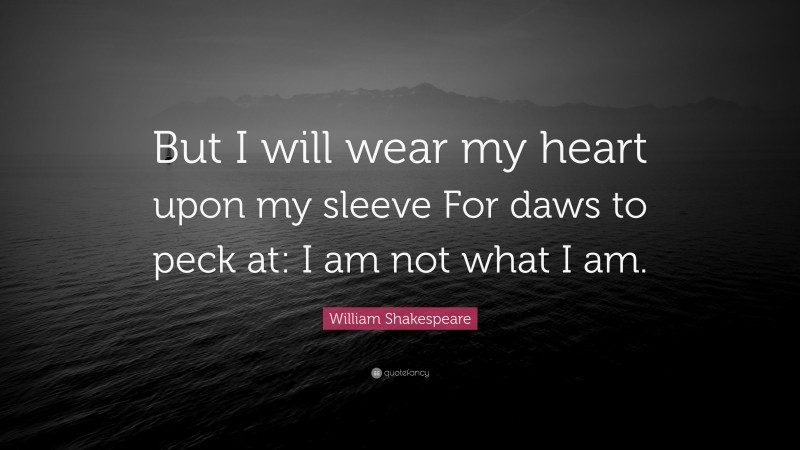 William Shakespeare Quote: “But I will wear my heart upon my sleeve For daws to peck at: I am not what I am.”