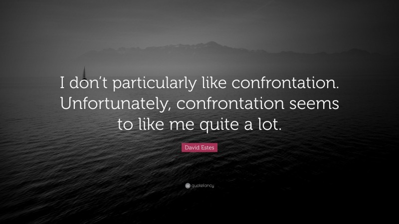 David Estes Quote: “I don’t particularly like confrontation. Unfortunately, confrontation seems to like me quite a lot.”