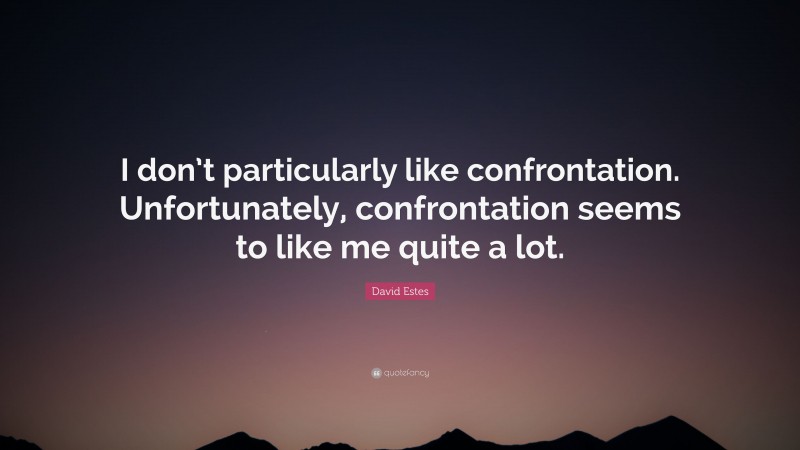 David Estes Quote: “I don’t particularly like confrontation. Unfortunately, confrontation seems to like me quite a lot.”