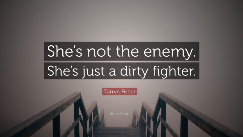 Tarryn Fisher Quote: “She’s not the enemy. She’s just a dirty fighter.”