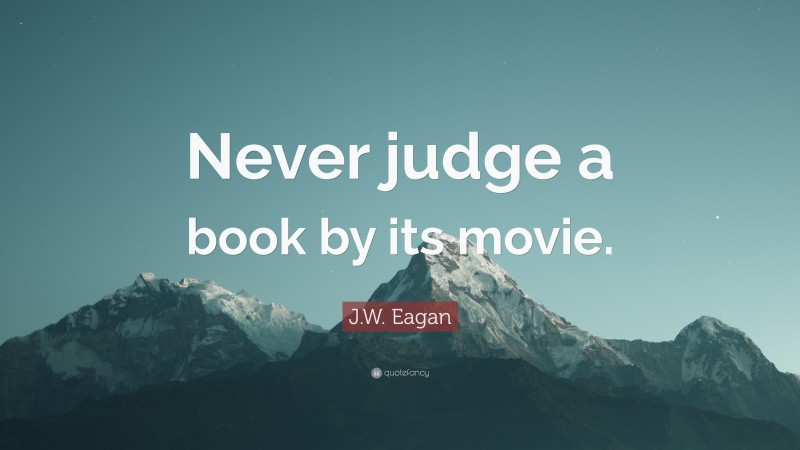 J.W. Eagan Quote: “Never judge a book by its movie.”