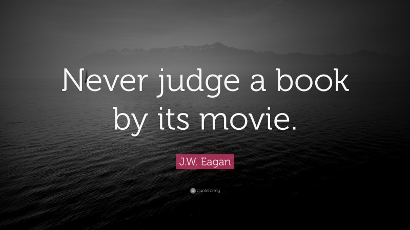 J.W. Eagan Quote: “Never judge a book by its movie.”
