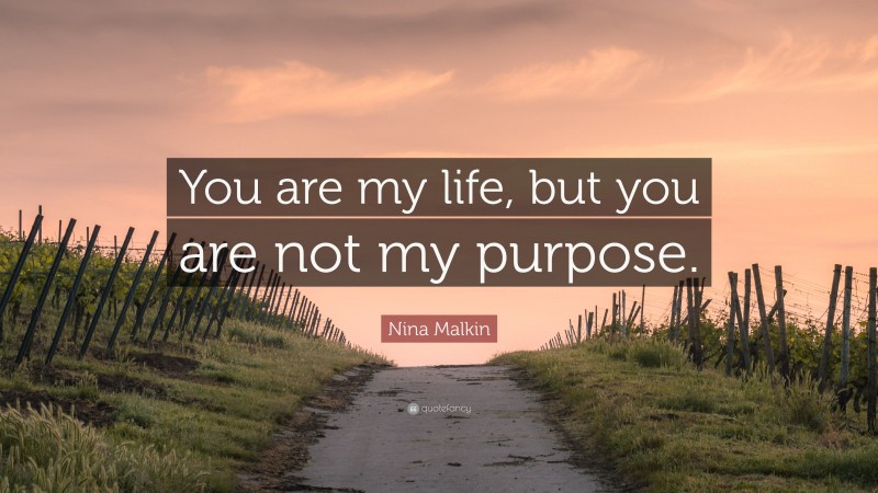 Nina Malkin Quote: “You are my life, but you are not my purpose.”