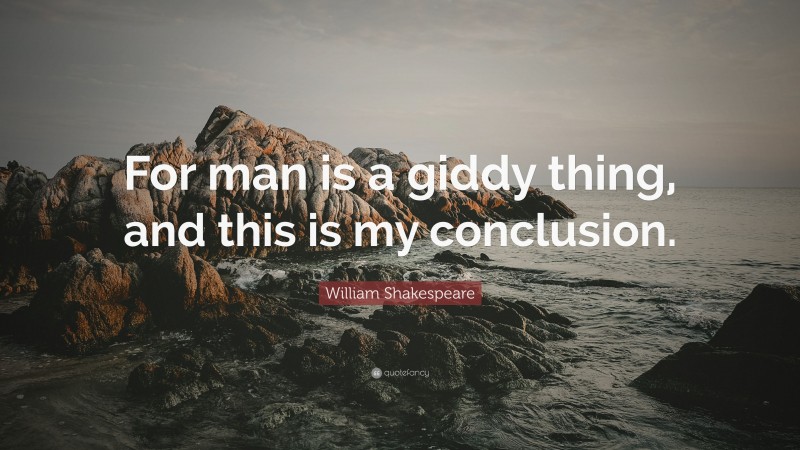 William Shakespeare Quote: “For man is a giddy thing, and this is my conclusion.”