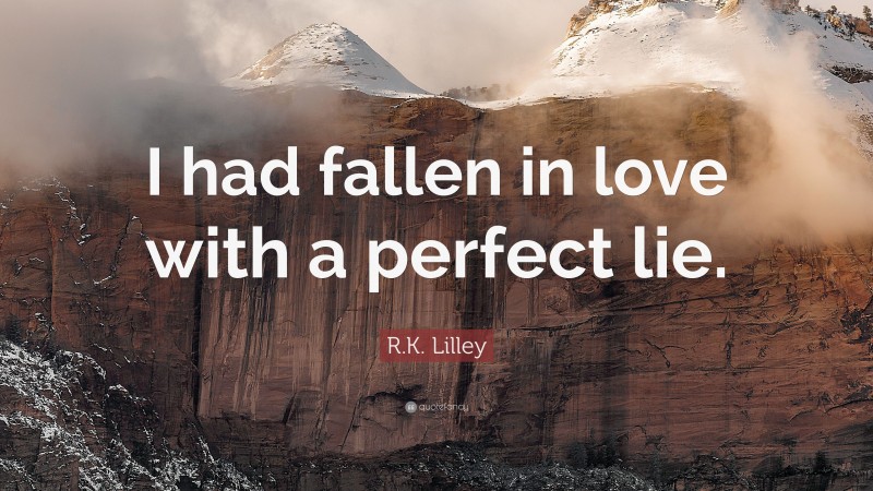 R.K. Lilley Quote: “I had fallen in love with a perfect lie.”