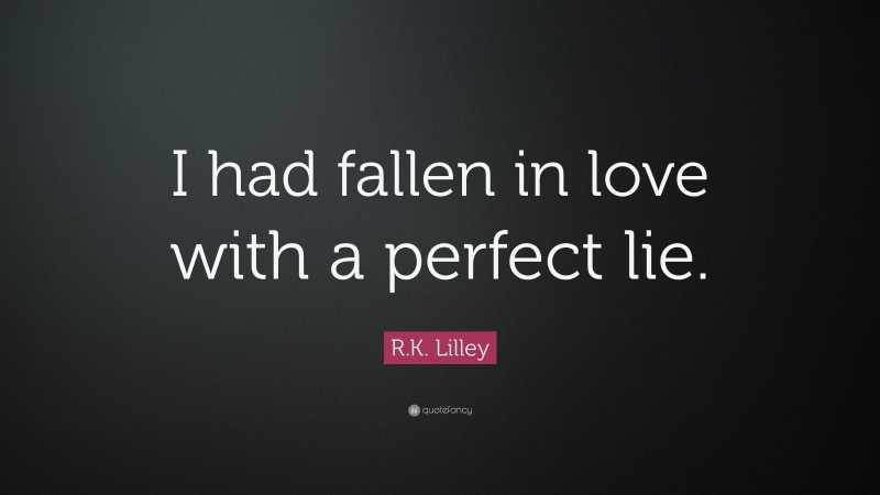R.K. Lilley Quote: “I had fallen in love with a perfect lie.”