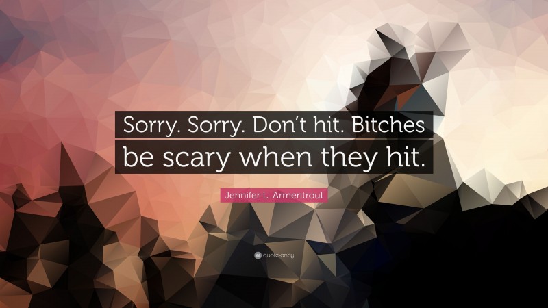 Jennifer L. Armentrout Quote: “Sorry. Sorry. Don’t hit. Bitches be scary when they hit.”