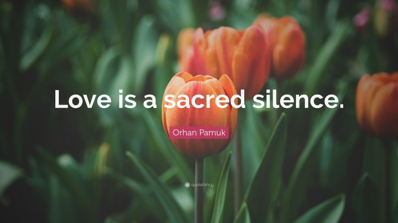 Orhan Pamuk Quote: “Love is a sacred silence.”