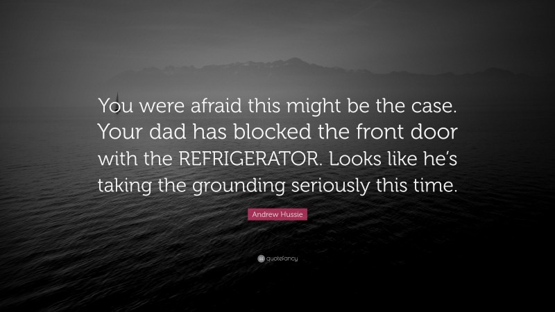 Andrew Hussie Quote: “You were afraid this might be the case. Your dad has blocked the front door with the REFRIGERATOR. Looks like he’s taking the grounding seriously this time.”