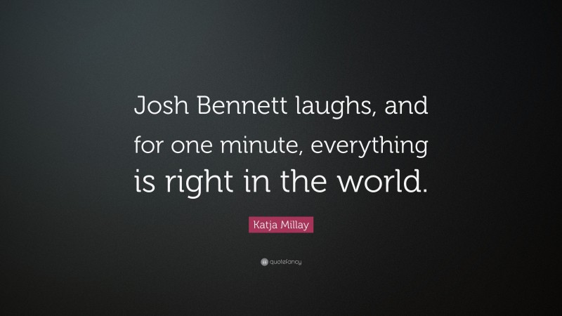 Katja Millay Quote: “Josh Bennett laughs, and for one minute, everything is right in the world.”