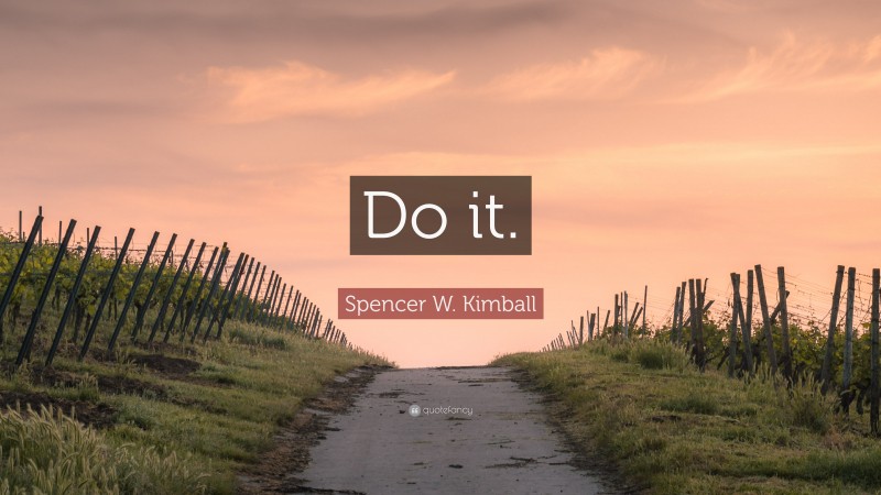 Spencer W. Kimball Quote: “Do it.”